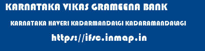 KARNATAKA VIKAS GRAMEENA BANK  KARNATAKA HAVERI KADARMANDALGI KADARAMANDALAGI  ifsc code